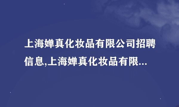 上海婵真化妆品有限公司招聘信息,上海婵真化妆品有限公司怎么样？