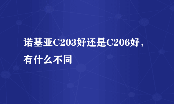 诺基亚C203好还是C206好，有什么不同