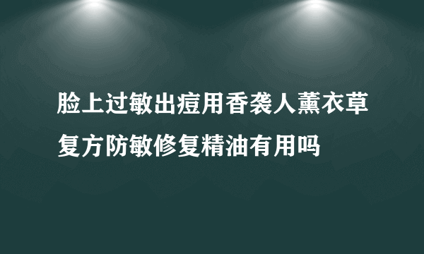 脸上过敏出痘用香袭人薰衣草复方防敏修复精油有用吗