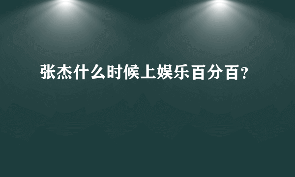 张杰什么时候上娱乐百分百？