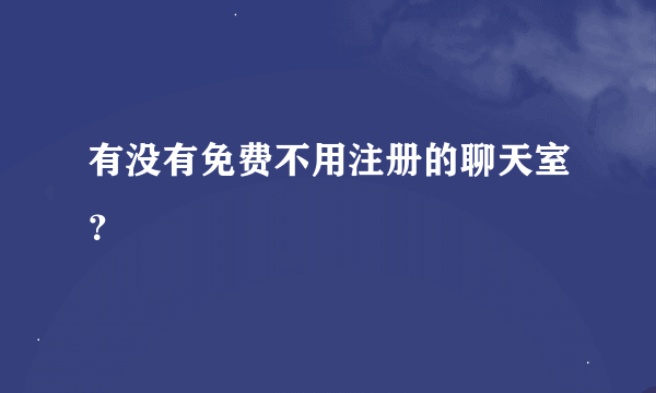 有没有免费不用注册的聊天室？