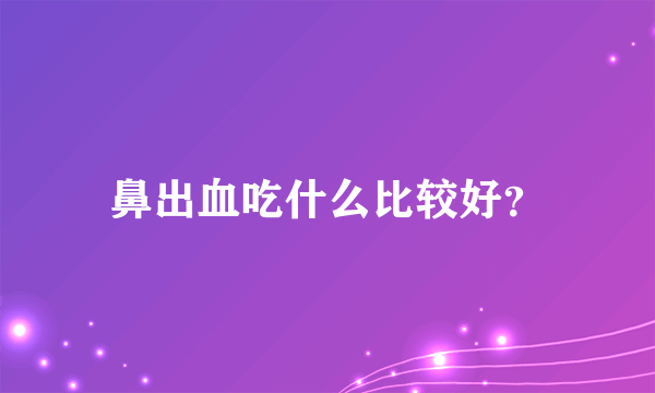 鼻出血吃什么比较好？