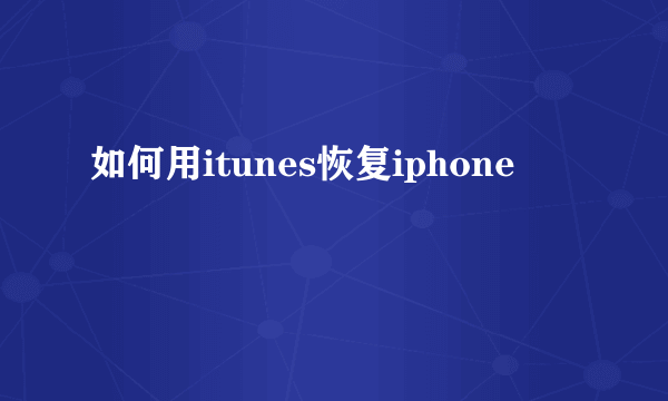 如何用itunes恢复iphone