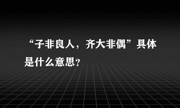 “子非良人，齐大非偶”具体是什么意思？