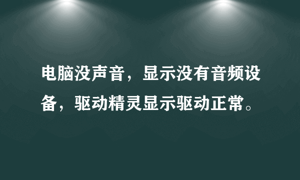 电脑没声音，显示没有音频设备，驱动精灵显示驱动正常。