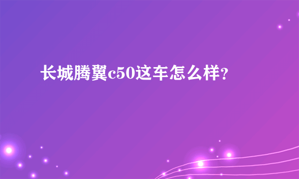 长城腾翼c50这车怎么样？