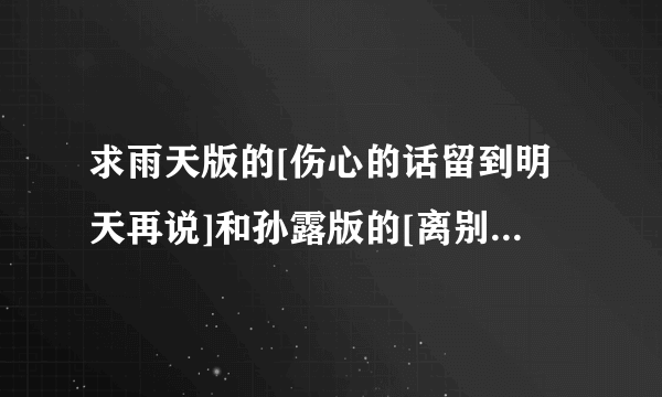 求雨天版的[伤心的话留到明天再说]和孙露版的[离别的车站]伴奏