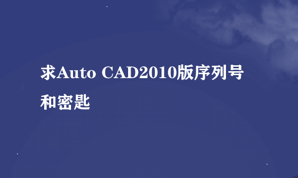 求Auto CAD2010版序列号和密匙