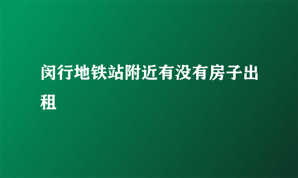 闵行地铁站附近有没有房子出租