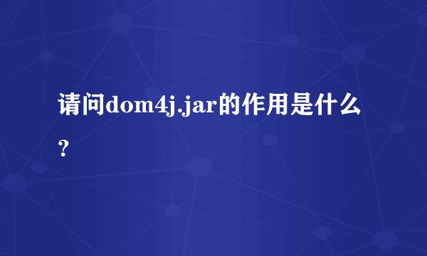 请问dom4j.jar的作用是什么？