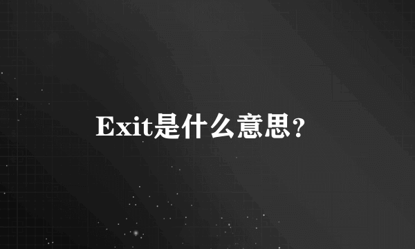 Exit是什么意思？