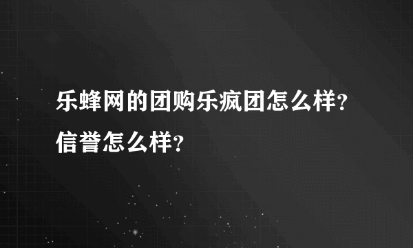 乐蜂网的团购乐疯团怎么样？信誉怎么样？