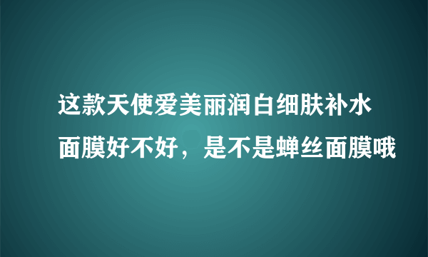 这款天使爱美丽润白细肤补水面膜好不好，是不是蝉丝面膜哦