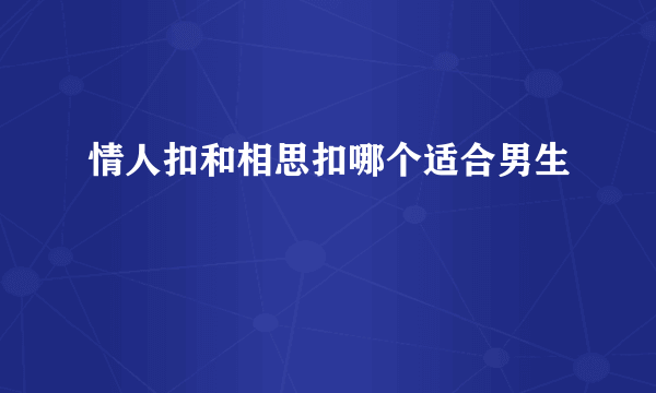 情人扣和相思扣哪个适合男生