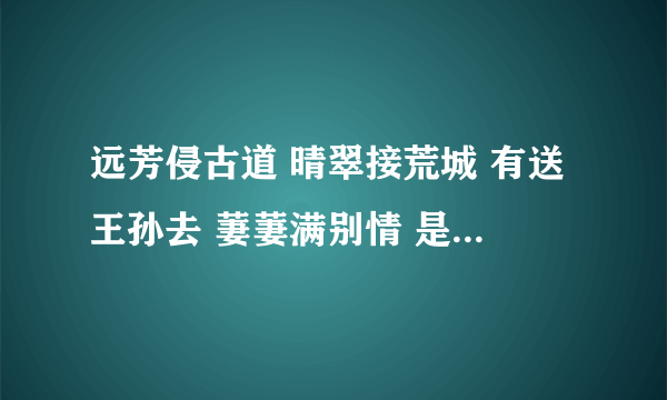 远芳侵古道 晴翠接荒城 有送王孙去 萋萋满别情 是什么意思