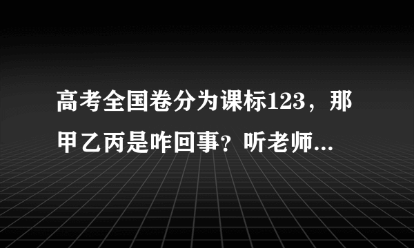 高考全国卷分为课标123，那甲乙丙是咋回事？听老师的意思陕西2016用的