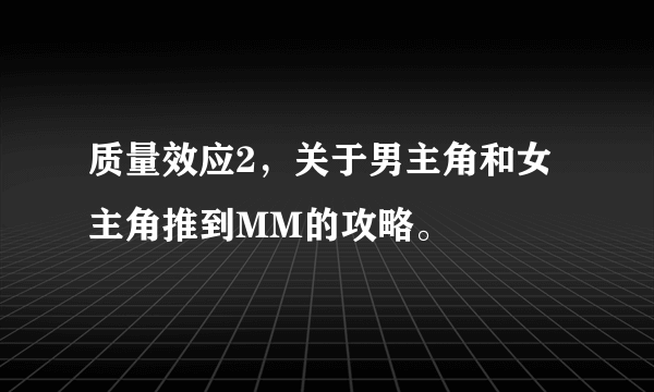 质量效应2，关于男主角和女主角推到MM的攻略。