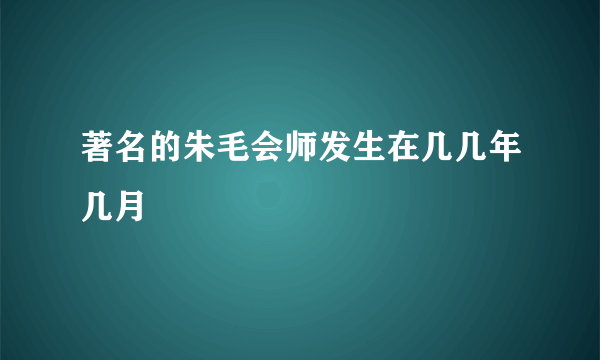 著名的朱毛会师发生在几几年几月