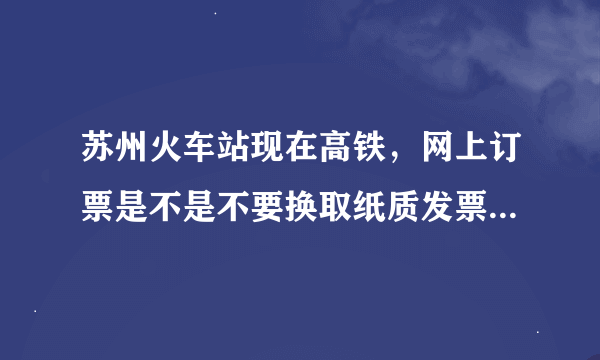 苏州火车站现在高铁，网上订票是不是不要换取纸质发票用身份证就可以直接进去啦？