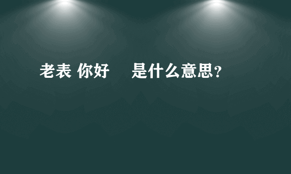 老表 你好嘢 是什么意思？