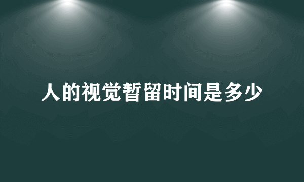 人的视觉暂留时间是多少