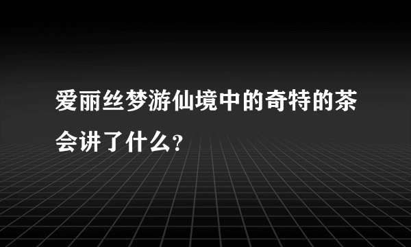 爱丽丝梦游仙境中的奇特的茶会讲了什么？