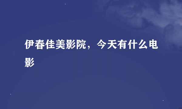 伊春佳美影院，今天有什么电影