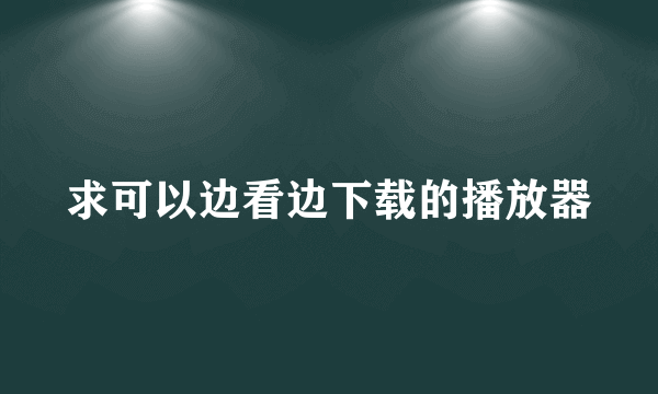 求可以边看边下载的播放器