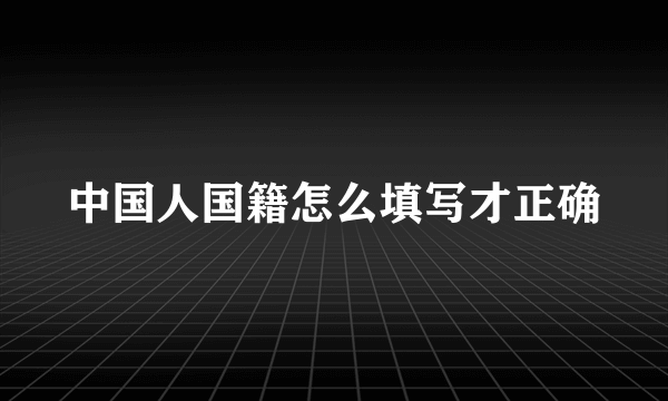 中国人国籍怎么填写才正确