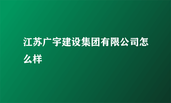 江苏广宇建设集团有限公司怎么样