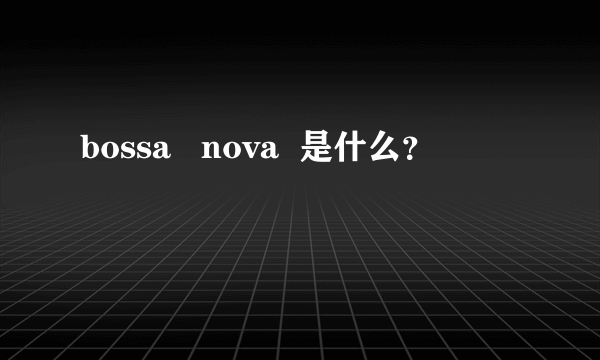 bossa   nova  是什么？