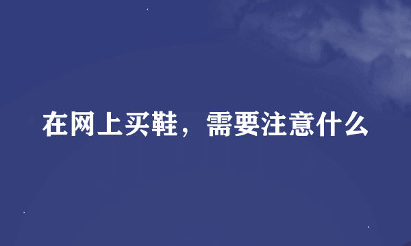 在网上买鞋，需要注意什么