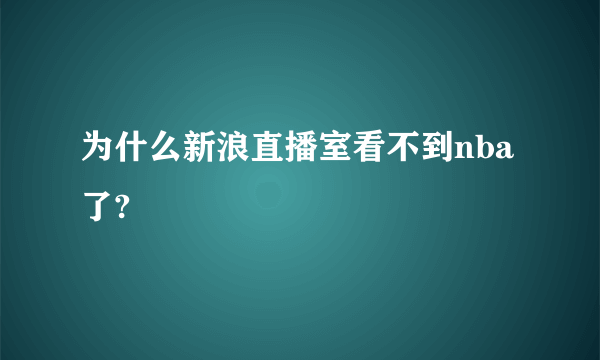 为什么新浪直播室看不到nba了?