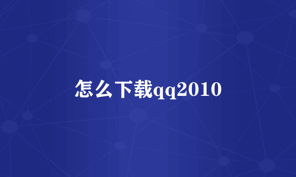 怎么下载qq2010