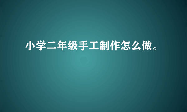 小学二年级手工制作怎么做。