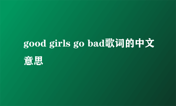 good girls go bad歌词的中文意思