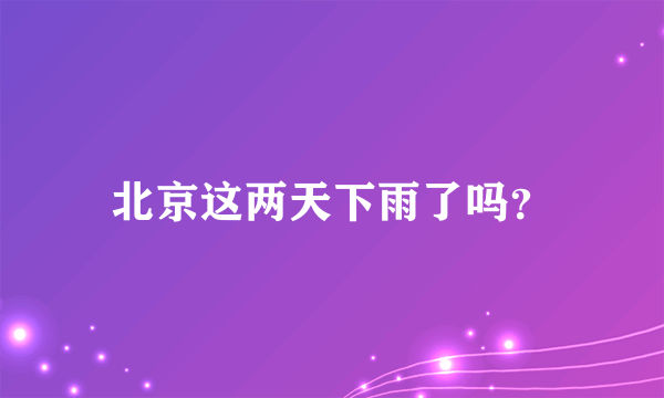 北京这两天下雨了吗？