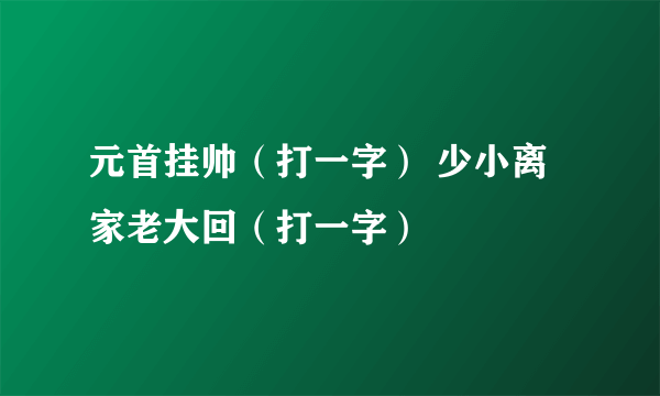 元首挂帅（打一字） 少小离家老大回（打一字）