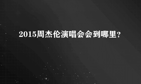 2015周杰伦演唱会会到哪里？