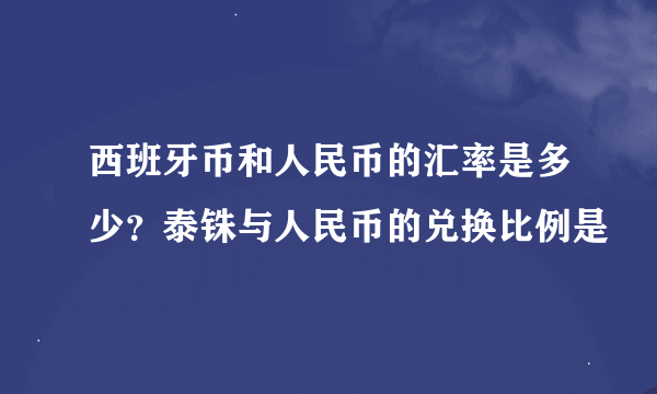 西班牙币和人民币的汇率是多少？泰铢与人民币的兑换比例是