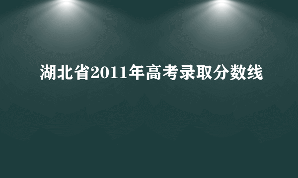 湖北省2011年高考录取分数线