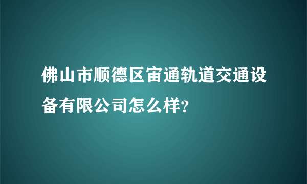 佛山市顺德区宙通轨道交通设备有限公司怎么样？