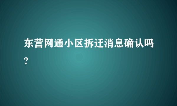 东营网通小区拆迁消息确认吗?