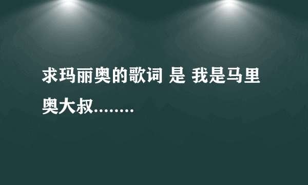 求玛丽奥的歌词 是 我是马里奥大叔........