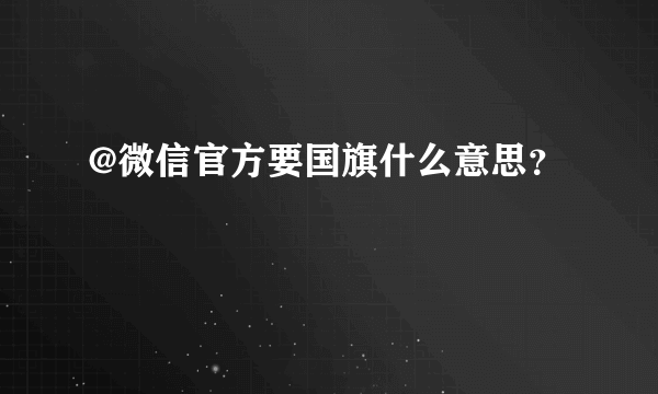 @微信官方要国旗什么意思？