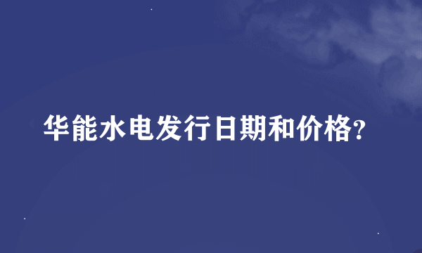 华能水电发行日期和价格？