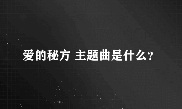 爱的秘方 主题曲是什么？