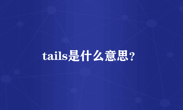 tails是什么意思？