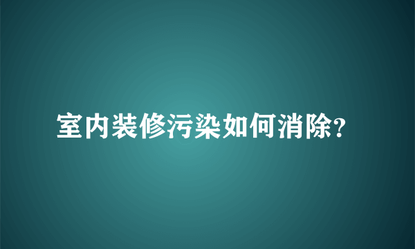 室内装修污染如何消除？