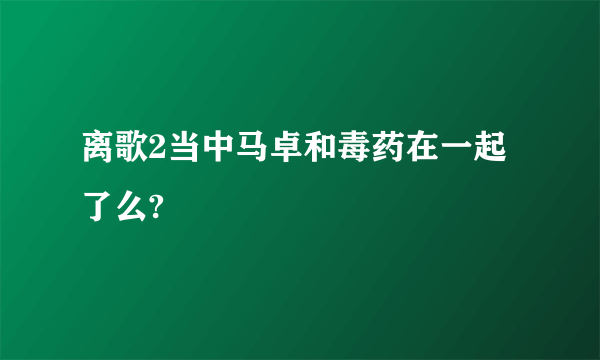 离歌2当中马卓和毒药在一起了么?